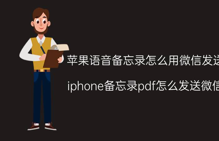 苹果语音备忘录怎么用微信发送 iphone备忘录pdf怎么发送微信？